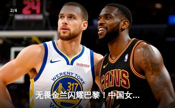 无畏金兰闪耀巴黎！中国女篮加时险胜日本夺奥运开门红 - 2