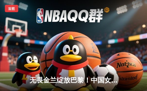 无畏金兰绽放巴黎！中国女篮加时险胜日本夺奥运首胜