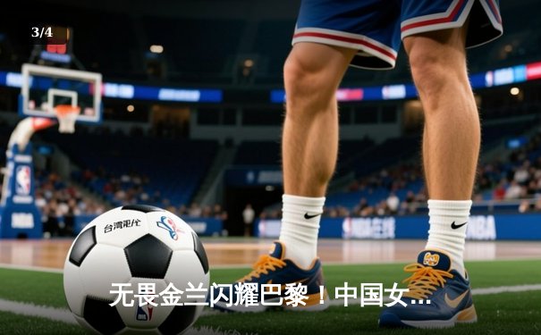 无畏金兰闪耀巴黎！中国女篮加时险胜日本夺奥运开门红 - 3