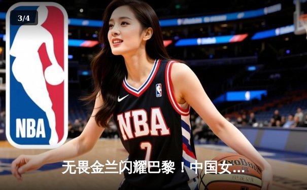 无畏金兰闪耀巴黎！中国女篮加时险胜日本夺奥运开门红 - 3