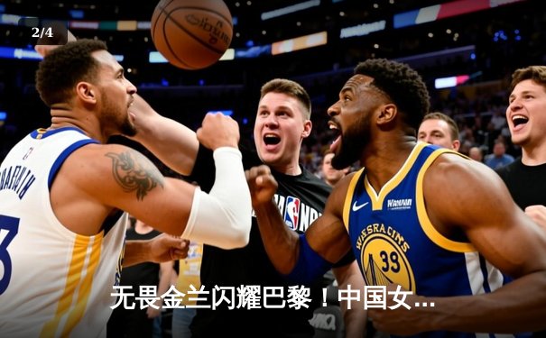 无畏金兰闪耀巴黎！中国女篮加时险胜日本夺奥运开门红 - 2
