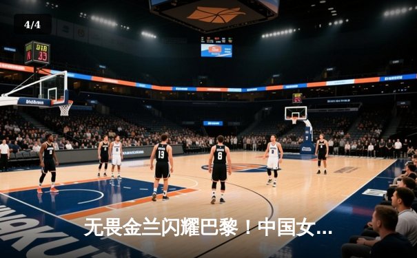 无畏金兰闪耀巴黎！中国女篮加时险胜日本夺奥运开门红 - 4