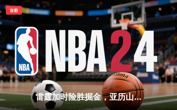 雷霆加时险胜掘金，亚历山大39分导演22分惊天逆转