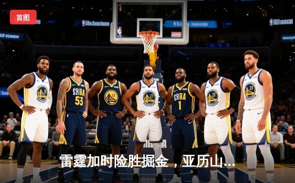雷霆加时险胜掘金，亚历山大39分导演22分惊天逆转