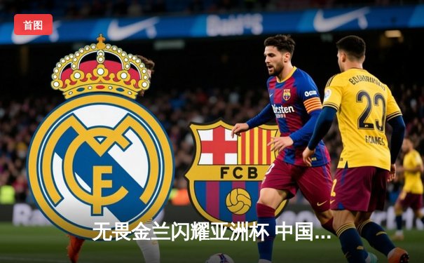 无畏金兰闪耀亚洲杯 中国女篮逆转日本夺第12冠