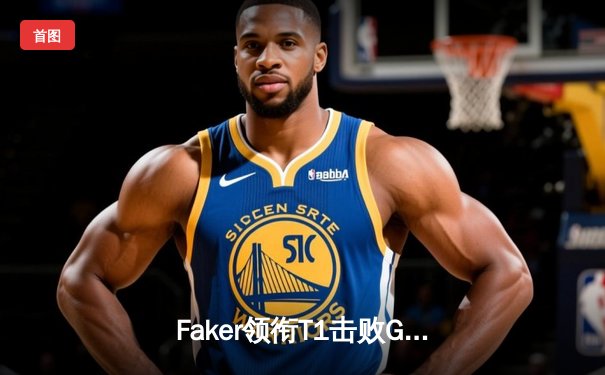 Faker领衔T1击败GEN，勇夺2024LCK春季赛冠军