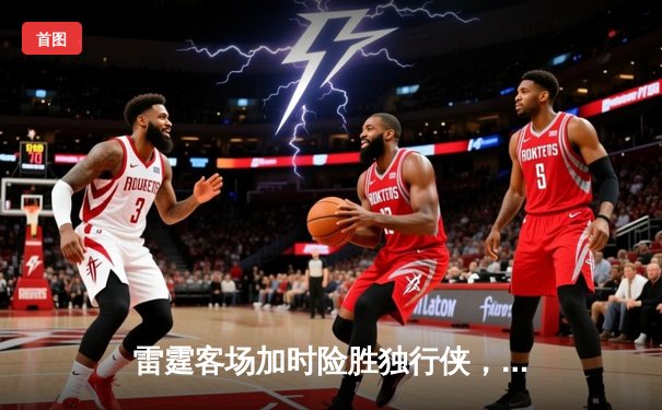 雷霆客场加时险胜独行侠，亚历山大砍下36分助队扳平系列赛