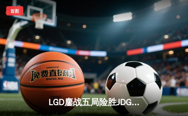 LGD鏖战五局险胜JDG问鼎德玛西亚杯，Xiaoxu剑魔天神下凡斩获FMVP