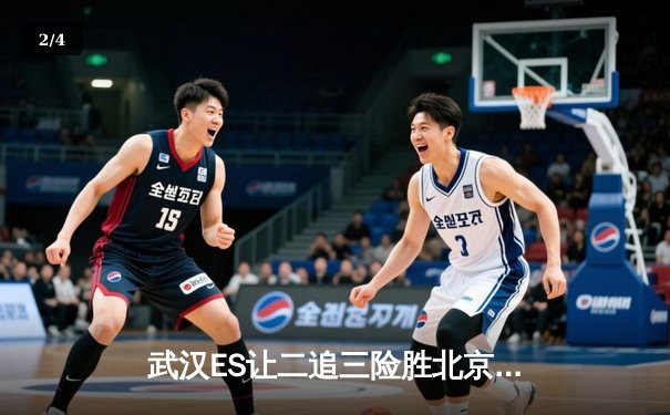 武汉ES让二追三险胜北京WB，清融火舞决胜局定乾坤 - 2