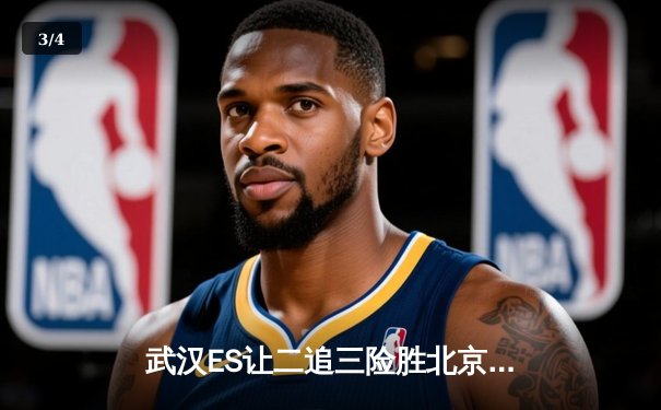 武汉ES让二追三险胜北京WB，清融火舞决胜局定乾坤 - 3