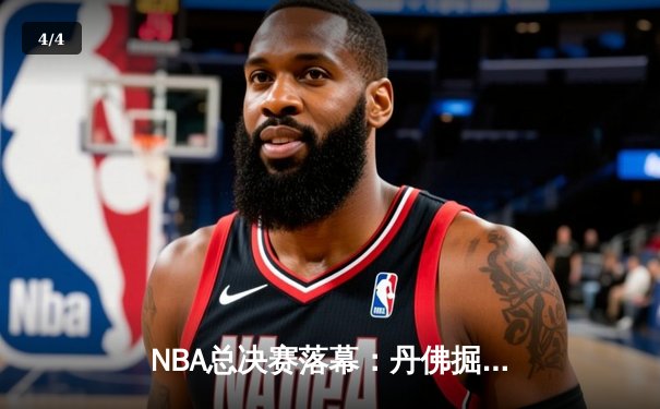 NBA总决赛落幕：丹佛掘金力克迈阿密热火，首夺总冠军创历史 - 4