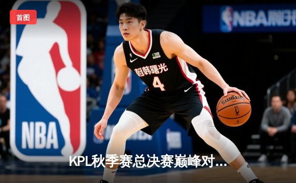 KPL秋季赛总决赛巅峰对决：南京Hero久竞4:3险胜成都AG超玩会，无畏斩获FMVP