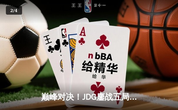 巅峰对决！JDG鏖战五局险胜BLG，Knight沙皇关键推演锁定胜局 - 2