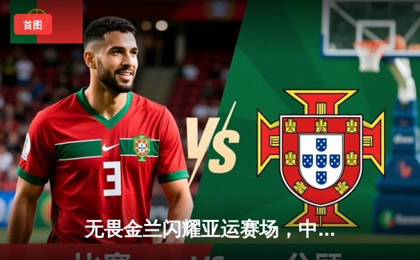 无畏金兰闪耀亚运赛场，中国女篮绝杀日本成功卫冕