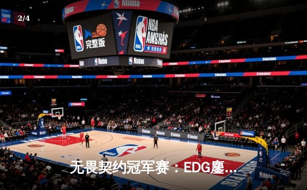 无畏契约冠军赛：EDG鏖战五局力克TE，康康决胜局狂砍28杀率队挺进四强 - 2