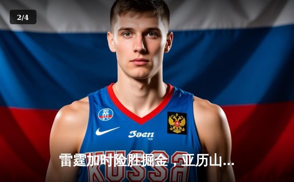 雷霆加时险胜掘金，亚历山大39分导演22分惊天逆转 - 2