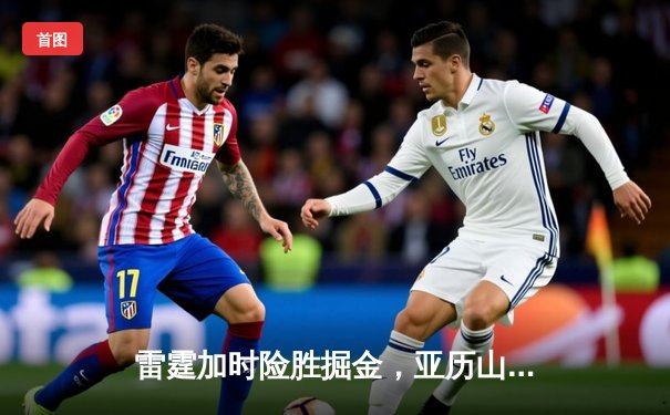 雷霆加时险胜掘金，亚历山大39分导演22分惊天逆转