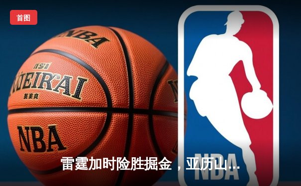 雷霆加时险胜掘金，亚历山大39分导演22分惊天逆转