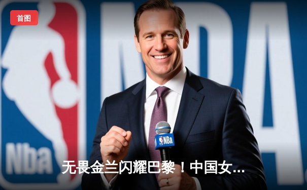 无畏金兰闪耀巴黎！中国女篮加时险胜日本夺奥运开门红