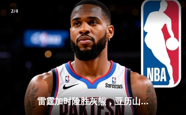 雷霆加时险胜灰熊，亚历山大39分率队豪取六连胜 - 2