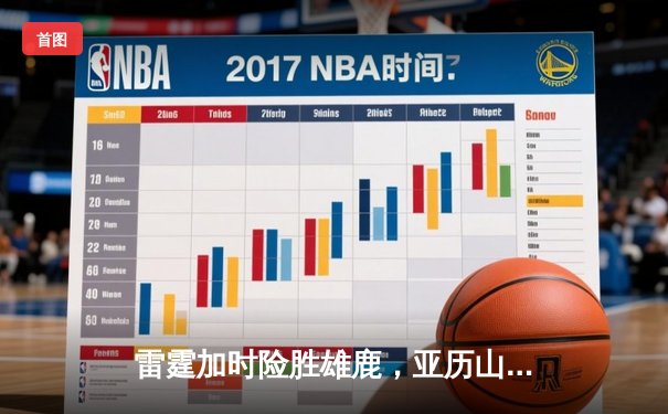 雷霆加时险胜雄鹿，亚历山大42分准三双主宰关键时刻