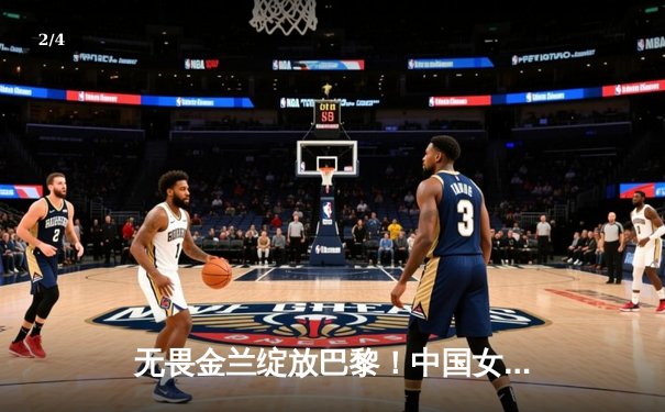 无畏金兰绽放巴黎！中国女篮加时险胜日本夺奥运首金 - 2