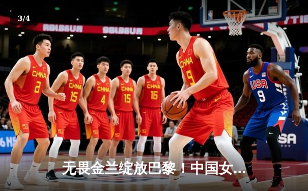 无畏金兰绽放巴黎！中国女篮加时险胜日本夺奥运开门红 - 3
