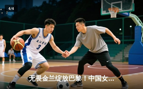 无畏金兰绽放巴黎！中国女篮加时险胜日本夺奥运开门红 - 4