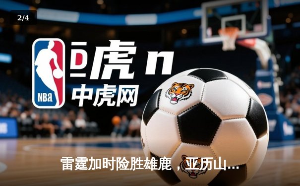 雷霆加时险胜雄鹿，亚历山大42分准三双主宰关键时刻 - 2