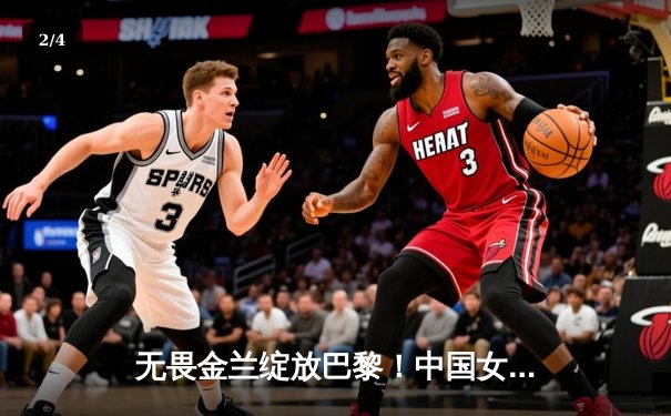 无畏金兰绽放巴黎！中国女篮加时险胜日本夺奥运开门红 - 2