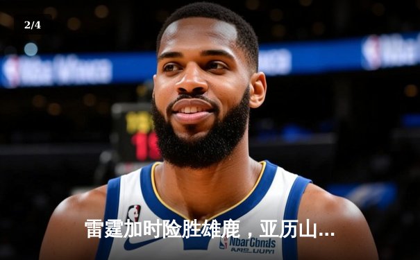 雷霆加时险胜雄鹿，亚历山大42分准三双主宰关键时刻 - 2