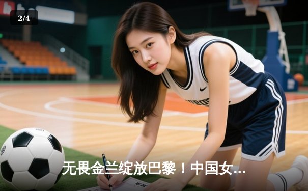 无畏金兰绽放巴黎！中国女篮加时险胜日本夺奥运开门红 - 2