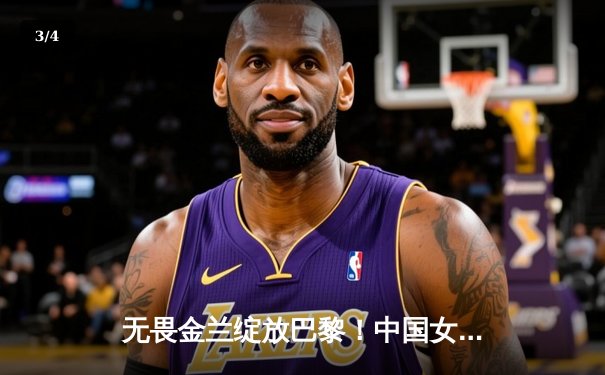 无畏金兰绽放巴黎！中国女篮加时险胜日本夺奥运开门红 - 3