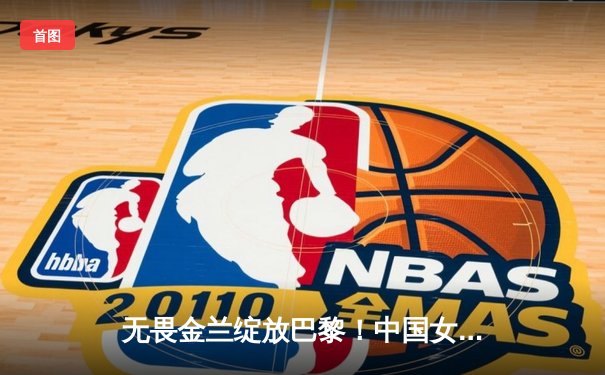 无畏金兰绽放巴黎！中国女篮加时险胜日本夺奥运开门红