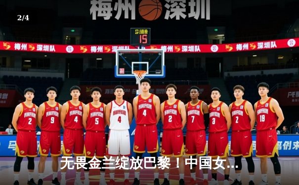 无畏金兰绽放巴黎！中国女篮加时险胜日本夺奥运首胜 - 2