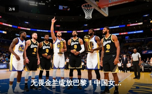 无畏金兰绽放巴黎！中国女篮加时险胜日本夺奥运首胜 - 2